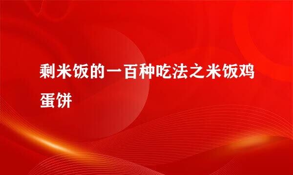 剩米饭的一百种吃法之米饭鸡蛋饼