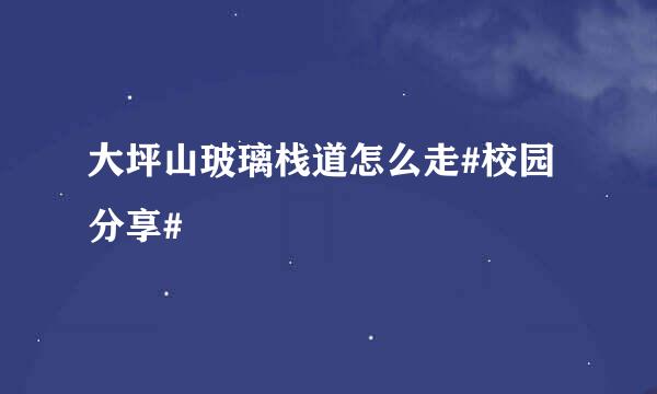 大坪山玻璃栈道怎么走#校园分享#