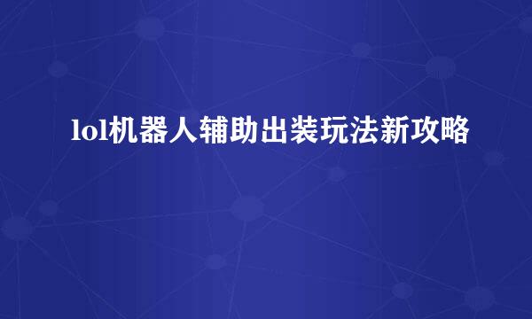 lol机器人辅助出装玩法新攻略