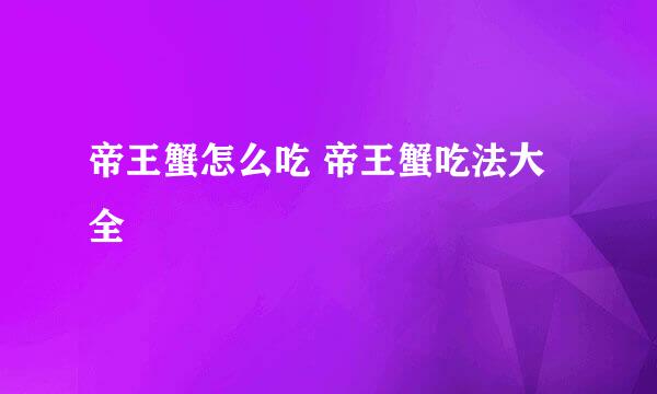 帝王蟹怎么吃 帝王蟹吃法大全