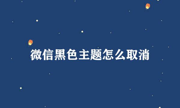 微信黑色主题怎么取消