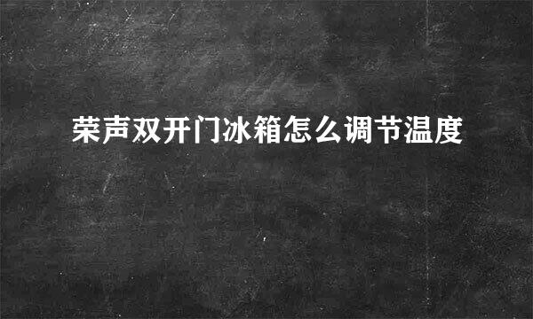 荣声双开门冰箱怎么调节温度