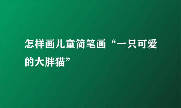 怎样画儿童简笔画“一只可爱的大胖猫”