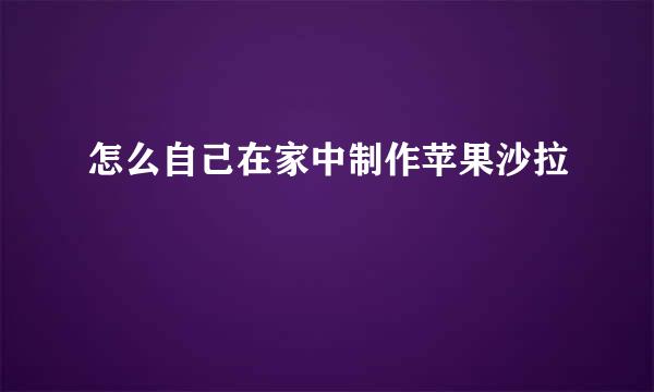 怎么自己在家中制作苹果沙拉