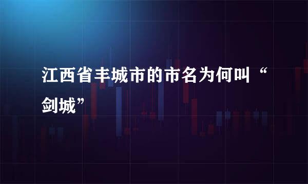 江西省丰城市的市名为何叫“剑城”