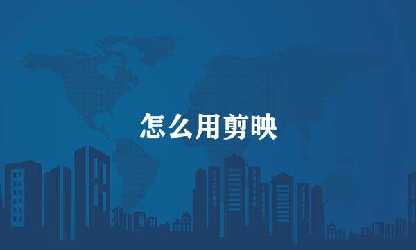 怎么用剪映