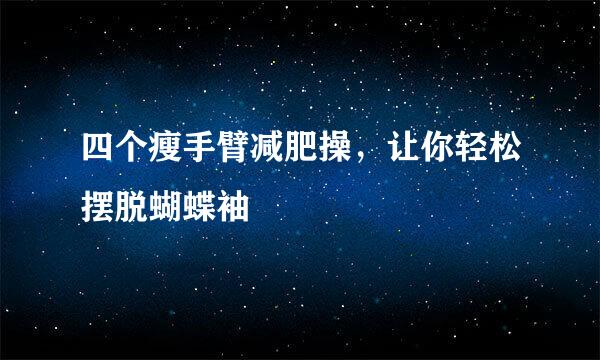 四个瘦手臂减肥操，让你轻松摆脱蝴蝶袖