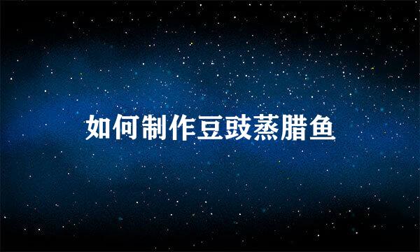 如何制作豆豉蒸腊鱼