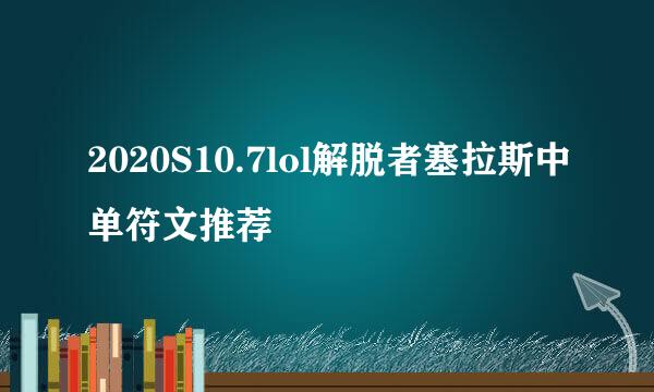 2020S10.7lol解脱者塞拉斯中单符文推荐