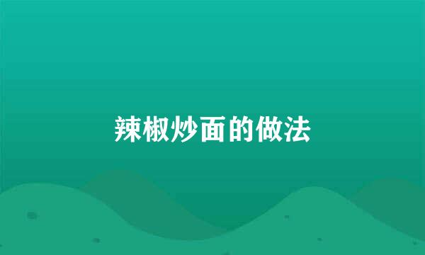 辣椒炒面的做法