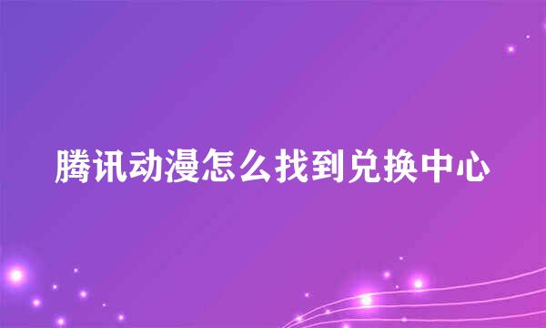 腾讯动漫怎么找到兑换中心