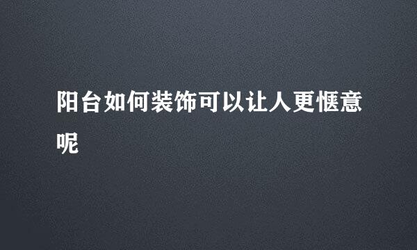 阳台如何装饰可以让人更惬意呢