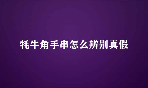 牦牛角手串怎么辨别真假