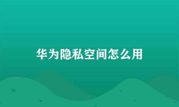 华为隐私空间怎么用