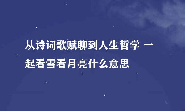 从诗词歌赋聊到人生哲学 一起看雪看月亮什么意思