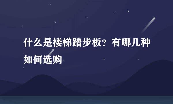 什么是楼梯踏步板？有哪几种如何选购