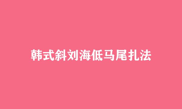 韩式斜刘海低马尾扎法