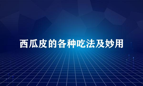 西瓜皮的各种吃法及妙用