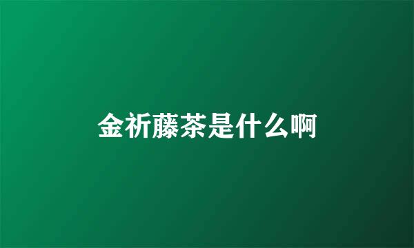 金祈藤茶是什么啊