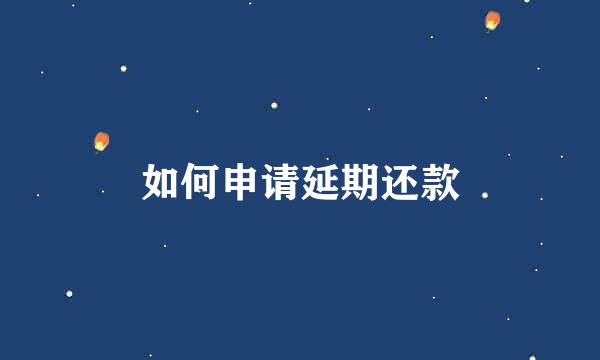 如何申请延期还款