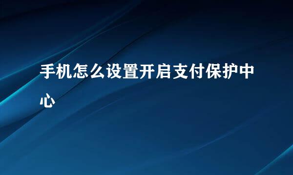 手机怎么设置开启支付保护中心