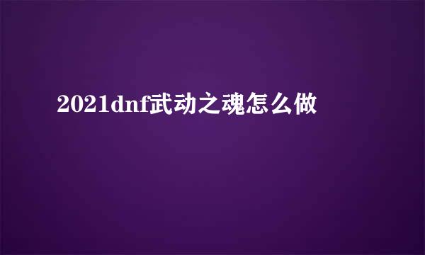 2021dnf武动之魂怎么做