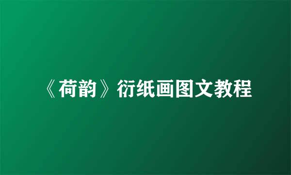 《荷韵》衍纸画图文教程