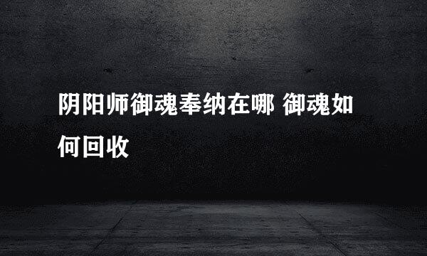 阴阳师御魂奉纳在哪 御魂如何回收