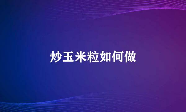 炒玉米粒如何做