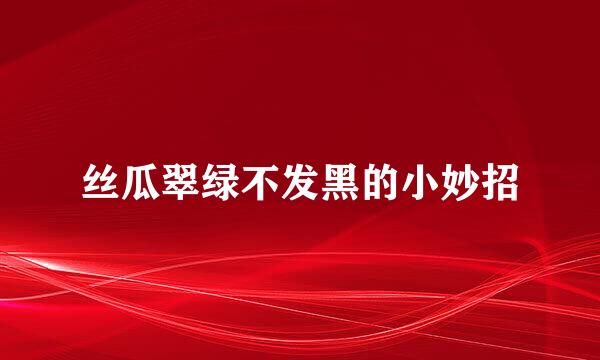 丝瓜翠绿不发黑的小妙招