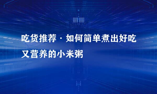 吃货推荐·如何简单煮出好吃又营养的小米粥