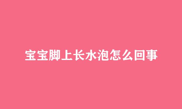 宝宝脚上长水泡怎么回事