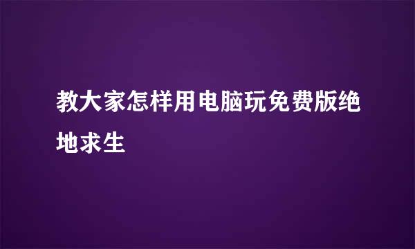 教大家怎样用电脑玩免费版绝地求生