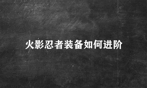 火影忍者装备如何进阶