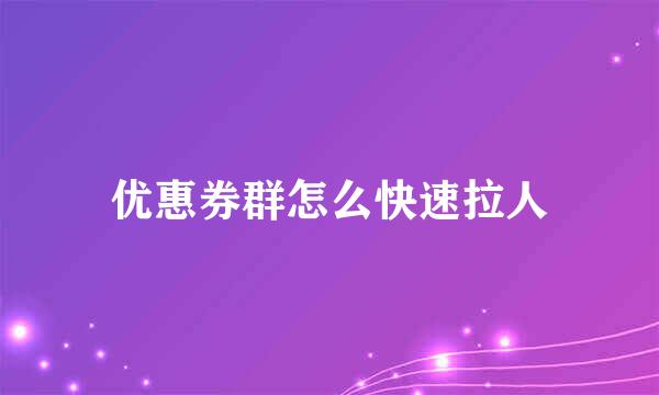 优惠券群怎么快速拉人