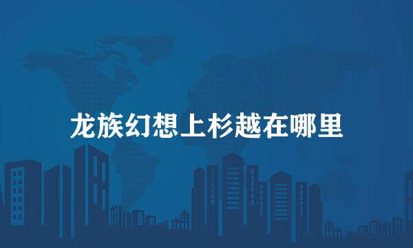 龙族幻想上杉越在哪里