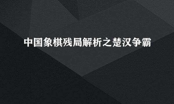 中国象棋残局解析之楚汉争霸