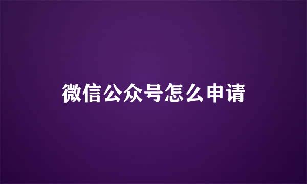 微信公众号怎么申请