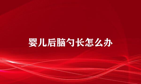 婴儿后脑勺长怎么办