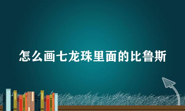 怎么画七龙珠里面的比鲁斯