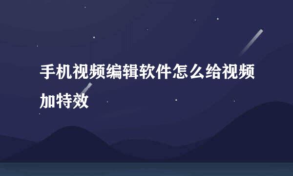 手机视频编辑软件怎么给视频加特效