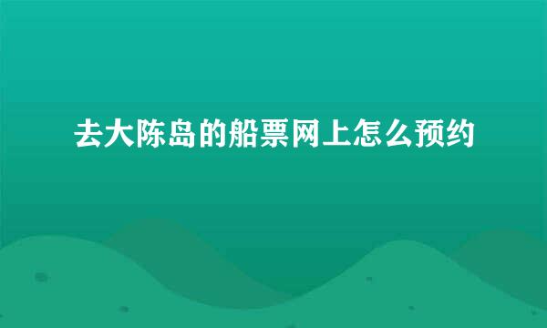 去大陈岛的船票网上怎么预约