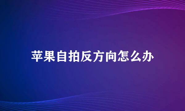 苹果自拍反方向怎么办
