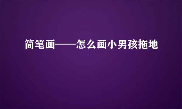 简笔画——怎么画小男孩拖地