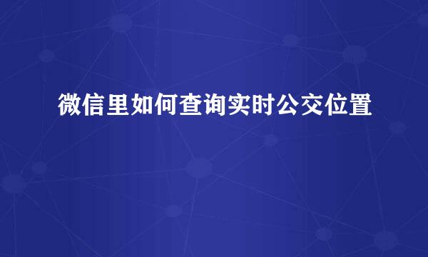 微信里如何查询实时公交位置