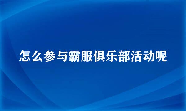 怎么参与霸服俱乐部活动呢