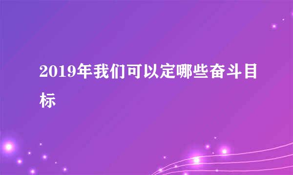 2019年我们可以定哪些奋斗目标