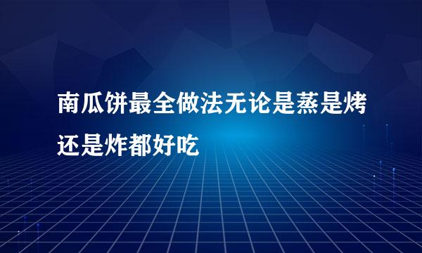 南瓜饼最全做法无论是蒸是烤还是炸都好吃