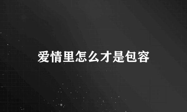 爱情里怎么才是包容