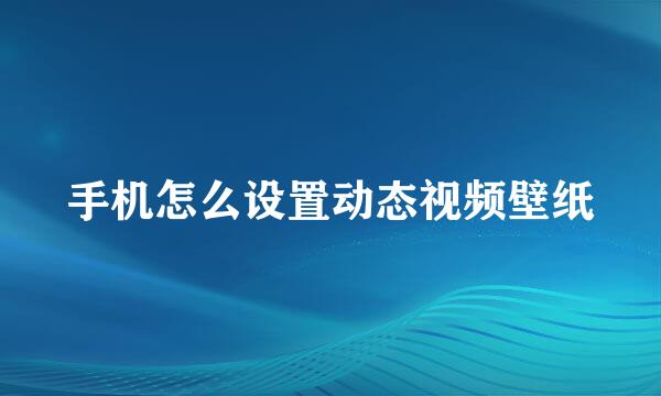 手机怎么设置动态视频壁纸